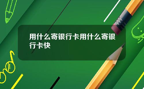 用什么寄银行卡用什么寄银行卡快