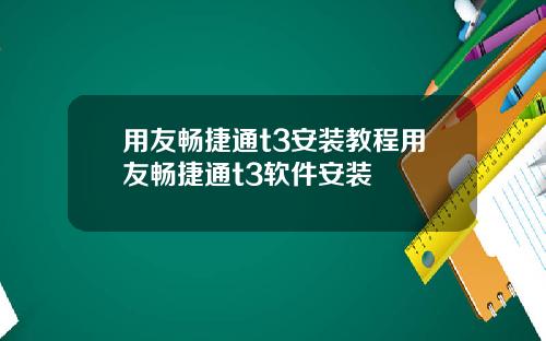 用友畅捷通t3安装教程用友畅捷通t3软件安装