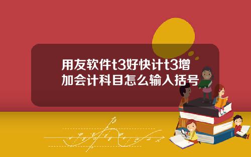 用友软件t3好快计t3增加会计科目怎么输入括号