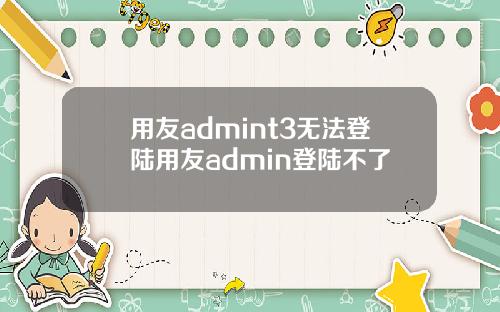 用友admint3无法登陆用友admin登陆不了