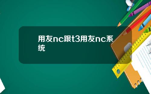 用友nc跟t3用友nc系统