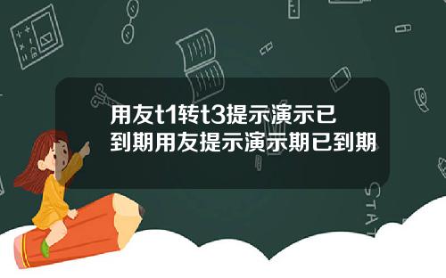 用友t1转t3提示演示已到期用友提示演示期已到期