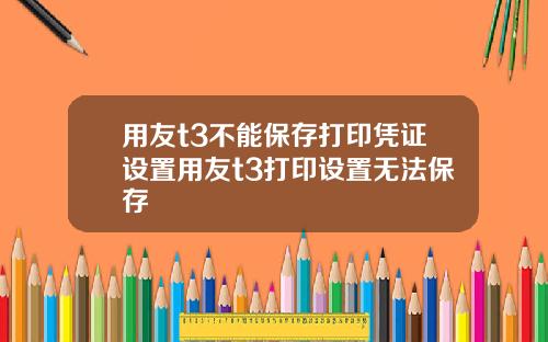 用友t3不能保存打印凭证设置用友t3打印设置无法保存