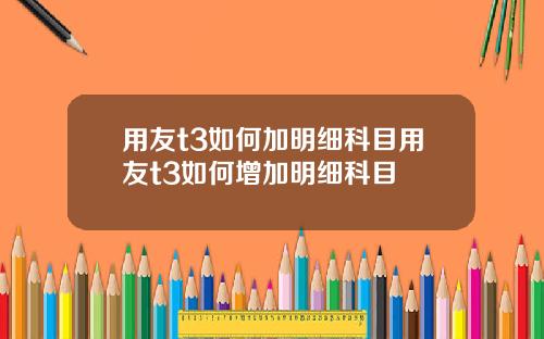 用友t3如何加明细科目用友t3如何增加明细科目