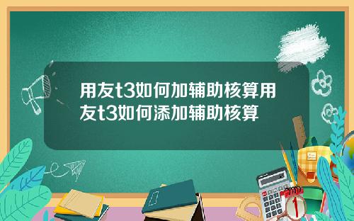 用友t3如何加辅助核算用友t3如何添加辅助核算