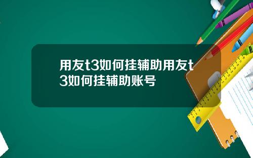 用友t3如何挂辅助用友t3如何挂辅助账号