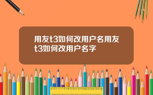 用友t3如何改用户名用友t3如何改用户名字