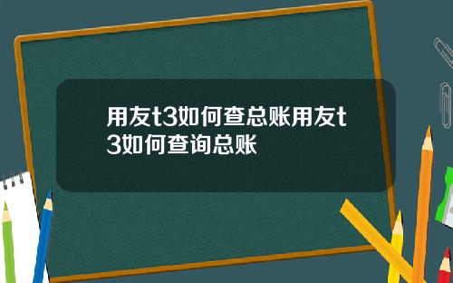 用友t3如何查总账用友t3如何查询总账