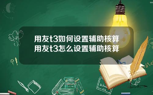 用友t3如何设置辅助核算用友t3怎么设置辅助核算