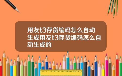 用友t3存货编码怎么自动生成用友t3存货编码怎么自动生成的