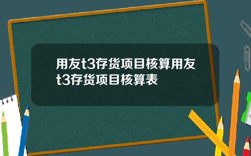 用友t3存货项目核算用友t3存货项目核算表