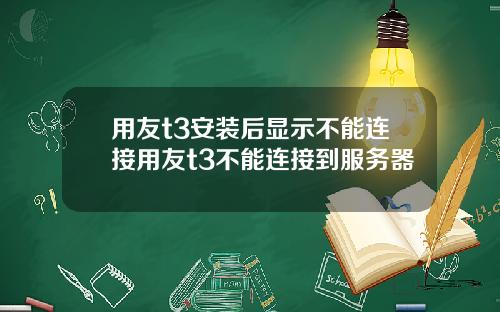 用友t3安装后显示不能连接用友t3不能连接到服务器