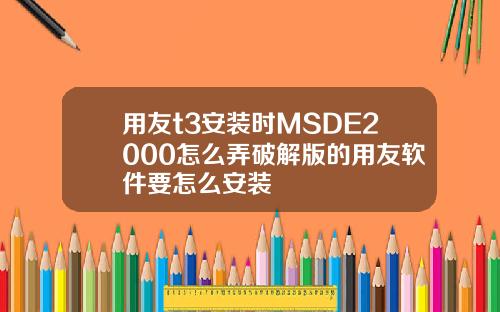 用友t3安装时MSDE2000怎么弄破解版的用友软件要怎么安装