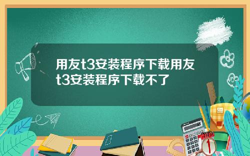 用友t3安装程序下载用友t3安装程序下载不了