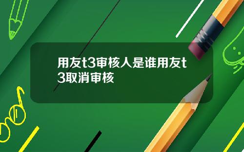 用友t3审核人是谁用友t3取消审核