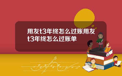 用友t3年终怎么过账用友t3年终怎么过账单