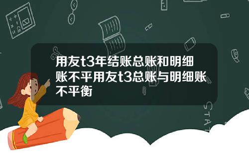 用友t3年结账总账和明细账不平用友t3总账与明细账不平衡