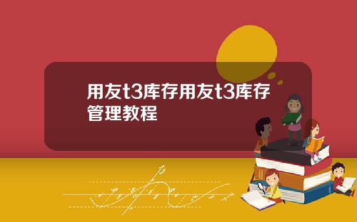 用友t3库存用友t3库存管理教程