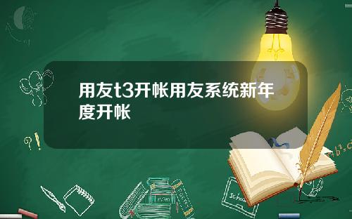 用友t3开帐用友系统新年度开帐