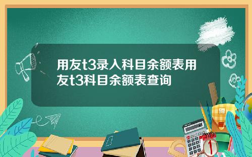 用友t3录入科目余额表用友t3科目余额表查询