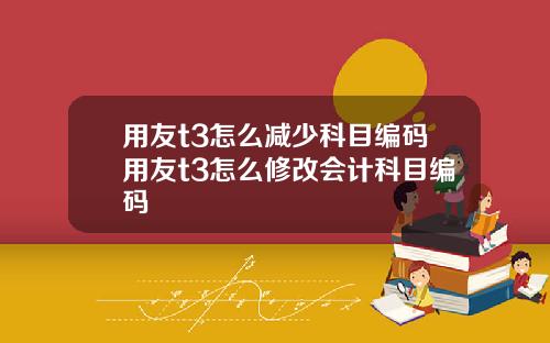 用友t3怎么减少科目编码用友t3怎么修改会计科目编码