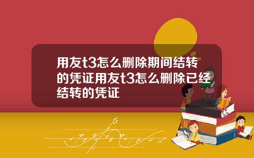 用友t3怎么删除期间结转的凭证用友t3怎么删除已经结转的凭证