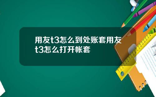 用友t3怎么到处账套用友t3怎么打开帐套