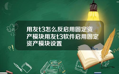 用友t3怎么反启用固定资产模块用友t3软件启用固定资产模块设置