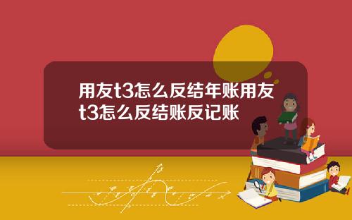 用友t3怎么反结年账用友t3怎么反结账反记账