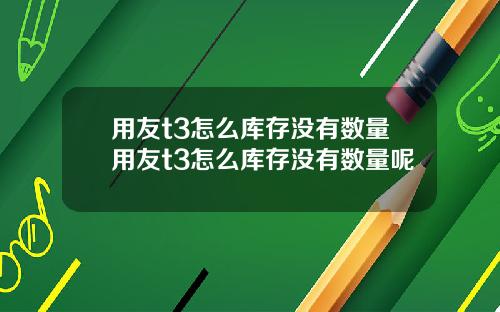 用友t3怎么库存没有数量用友t3怎么库存没有数量呢