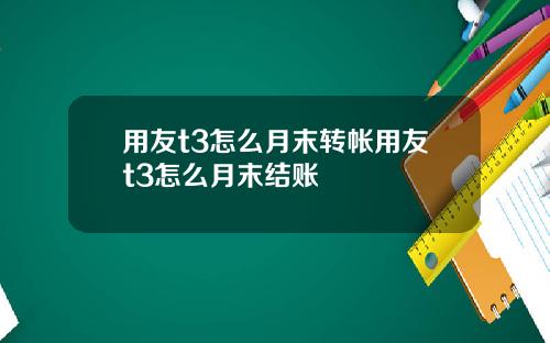 用友t3怎么月末转帐用友t3怎么月末结账