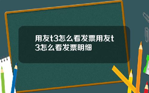 用友t3怎么看发票用友t3怎么看发票明细