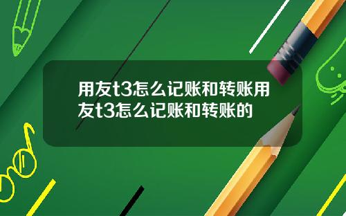 用友t3怎么记账和转账用友t3怎么记账和转账的