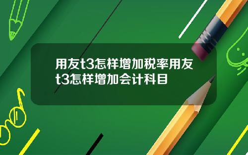 用友t3怎样增加税率用友t3怎样增加会计科目