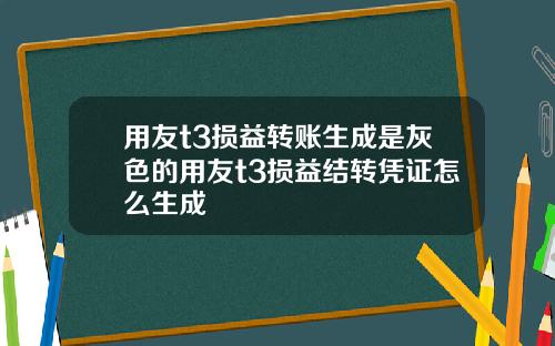 用友t3损益转账生成是灰色的用友t3损益结转凭证怎么生成