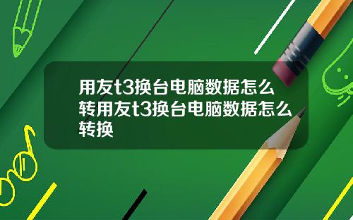 用友t3换台电脑数据怎么转用友t3换台电脑数据怎么转换