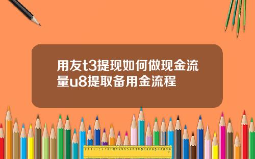 用友t3提现如何做现金流量u8提取备用金流程