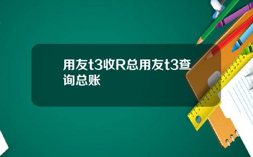 用友t3收R总用友t3查询总账