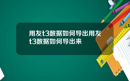 用友t3数据如何导出用友t3数据如何导出来