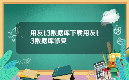 用友t3数据库下载用友t3数据库修复