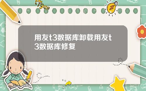 用友t3数据库卸载用友t3数据库修复