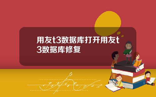 用友t3数据库打开用友t3数据库修复