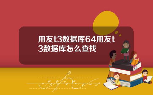 用友t3数据库64用友t3数据库怎么查找