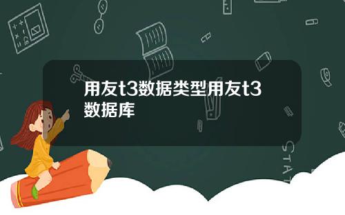 用友t3数据类型用友t3数据库