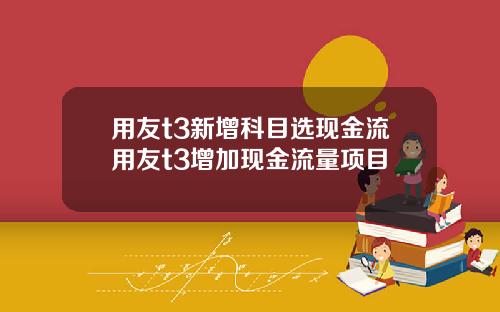 用友t3新增科目选现金流用友t3增加现金流量项目