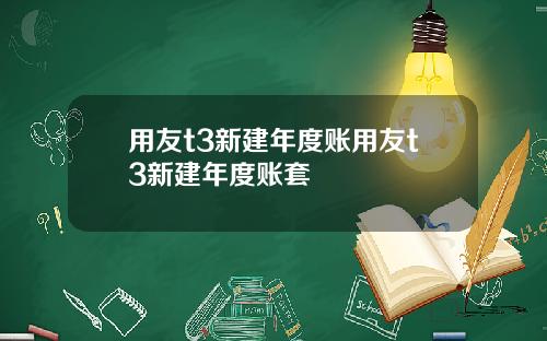 用友t3新建年度账用友t3新建年度账套