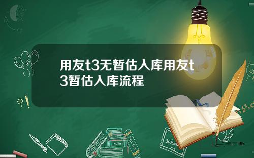 用友t3无暂估入库用友t3暂估入库流程