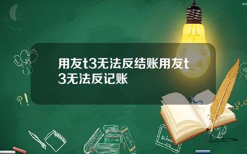 用友t3无法反结账用友t3无法反记账