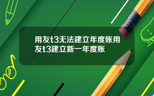 用友t3无法建立年度账用友t3建立新一年度账