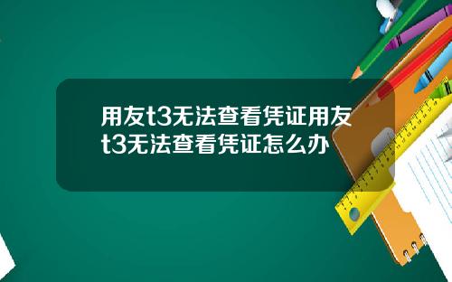 用友t3无法查看凭证用友t3无法查看凭证怎么办